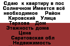 Сдаю 1к квартиру в пос.Солнечном.Имеется всё необходимое. › Район ­ Кировский › Улица ­ Тархова › Дом ­ 39 › Этажность дома ­ 10 › Цена ­ 1 000 - Саратовская обл. Недвижимость » Квартиры аренда   